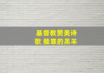 基督教赞美诗歌 赎罪的羔羊